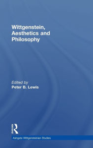 Title: Wittgenstein, Aesthetics and Philosophy / Edition 1, Author: Peter B. Lewis