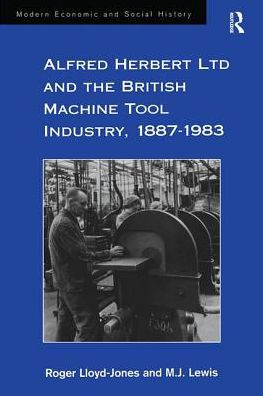 Alfred Herbert Ltd and the British Machine Tool Industry, 1887-1983 / Edition 1