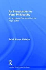 Title: An Introduction to Yoga Philosophy: An Annotated Translation of the Yoga Sutras / Edition 1, Author: Ashok Kumar Malhotra