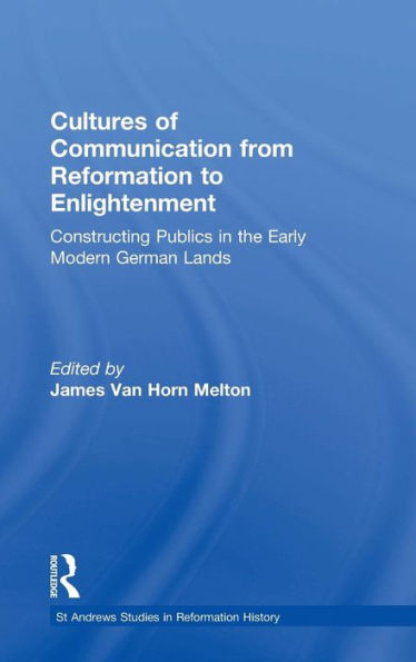 Cultures of Communication from Reformation to Enlightenment: Constructing Publics the Early Modern German Lands