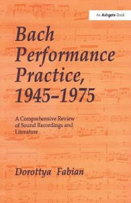 Title: Bach Performance Practice, 1945-1975: A Comprehensive Review of Sound Recordings and Literature, Author: Dorottya Fabian