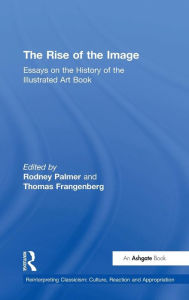 Title: The Rise of the Image: Essays on the History of the Illustrated Art Book / Edition 1, Author: Rodney Palmer