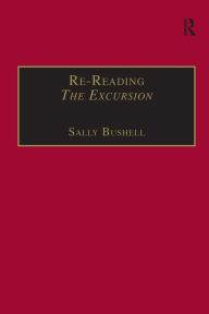 Title: Re-Reading The Excursion: Narrative, Response and the Wordsworthian Dramatic Voice / Edition 1, Author: Sally Bushell
