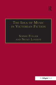 Title: The Idea of Music in Victorian Fiction / Edition 1, Author: Nicky Losseff