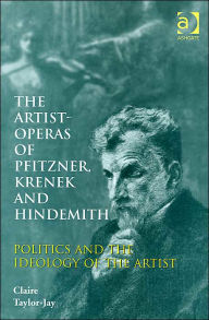 Title: The Artist-Operas of Pfitzner, Krenek and Hindemith: Politics and the Ideology of the Artist / Edition 1, Author: Claire Taylor-Jay