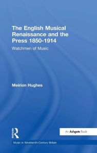Title: The English Musical Renaissance and the Press 1850-1914: Watchmen of Music / Edition 1, Author: Meirion Hughes