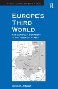 Title: Europe's Third World: The European Periphery in the Interwar Years / Edition 1, Author: Derek H. Aldcroft