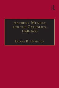 Title: Anthony Munday and the Catholics, 1560-1633 / Edition 1, Author: Donna B. Hamilton