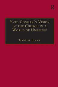 Title: Yves Congar's Vision of the Church in a World of Unbelief / Edition 1, Author: Gabriel Flynn