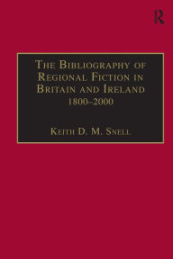 Title: The Bibliography of Regional Fiction in Britain and Ireland, 1800-2000 / Edition 1, Author: Keith D. M. Snell