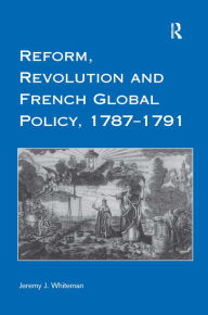 Title: Reform, Revolution and French Global Policy, 1787-1791 / Edition 1, Author: Jeremy J. Whiteman