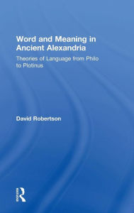 Title: Word and Meaning in Ancient Alexandria: Theories of Language from Philo to Plotinus, Author: David Robertson