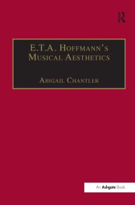 Title: E.T.A. Hoffmann's Musical Aesthetics / Edition 1, Author: Abigail Chantler