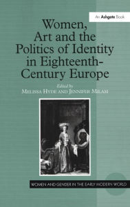 Title: Women, Art and the Politics of Identity in Eighteenth-Century Europe / Edition 1, Author: Melissa Hyde