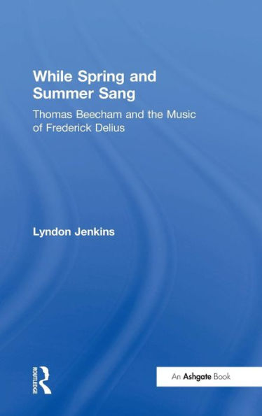 While Spring and Summer Sang: Thomas Beecham and the Music of Frederick Delius / Edition 1