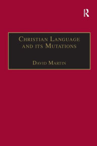 Title: Christian Language and its Mutations: Essays in Sociological Understanding, Author: David Martin