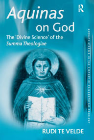 Title: Aquinas on God: The 'Divine Science' of the Summa Theologiae / Edition 1, Author: Rudi te Velde