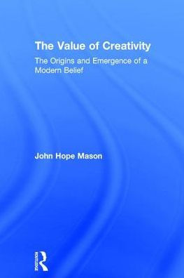 The Value of Creativity: The Origins and Emergence of a Modern Belief / Edition 1