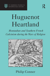 Title: Huguenot Heartland: Montauban and Southern French Calvinism During the Wars of Religion / Edition 1, Author: Philip Conner