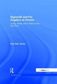 Title: Signorelli and Fra Angelico at Orvieto: Liturgy, Poetry and a Vision of the End Time / Edition 1, Author: Sara Nair James