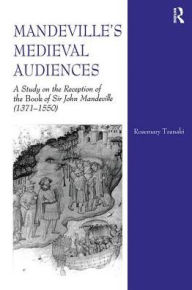 Title: Mandeville's Medieval Audiences: A Study on the Reception of the Book of Sir John Mandeville (1371-1550) / Edition 1, Author: Rosemary Tzanaki