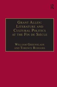 Title: Grant Allen: Literature and Cultural Politics at the Fin de Siècle / Edition 1, Author: Terence Rodgers