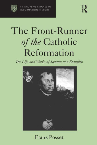 The Front-Runner of the Catholic Reformation: The Life and Works of Johann von Staupitz / Edition 1