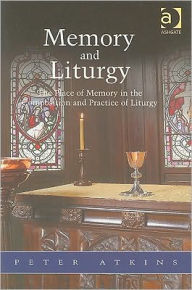 Title: Memory and Liturgy: The Place of Memory in the Composition and Practice of Liturgy, Author: Peter Atkins