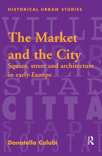 The Market and the City: Square, Street and Architecture in Early Modern Europe / Edition 1