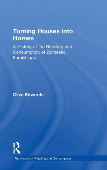 Turning Houses into Homes: A History of the Retailing and Consumption of Domestic Furnishings / Edition 1