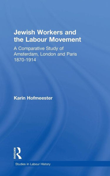 Jewish Workers and the Labour Movement: A Comparative Study of Amsterdam, London and Paris 1870-1914 / Edition 1