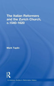 Title: The Italian Reformers and the Zurich Church, c.1540-1620 / Edition 1, Author: Mark Taplin