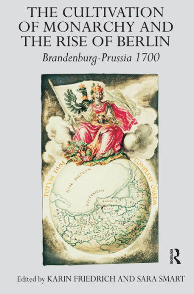 the Cultivation of Monarchy and Rise Berlin: Brandenburg-Prussia 1700