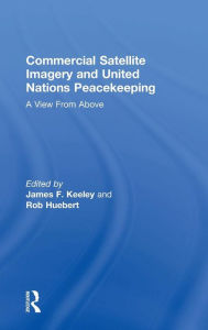 Title: Commercial Satellite Imagery and United Nations Peacekeeping: A View From Above / Edition 1, Author: Rob Huebert