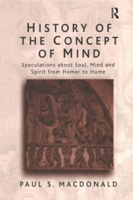 Title: History of the Concept of Mind: Volume 1: Speculations About Soul, Mind and Spirit from Homer to Hume / Edition 1, Author: Paul S. Macdonald