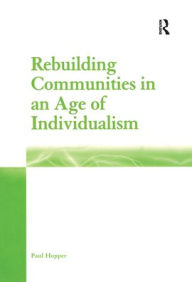 Title: Rebuilding Communities in an Age of Individualism / Edition 1, Author: Paul Hopper