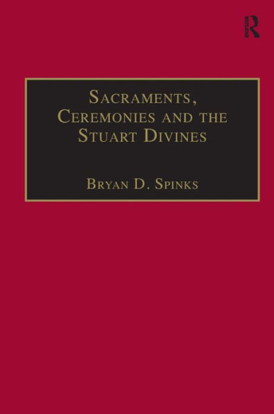 Sacraments, Ceremonies and the Stuart Divines: Sacramental Theology and Liturgy in England and Scotland 1603-1662 / Edition 1