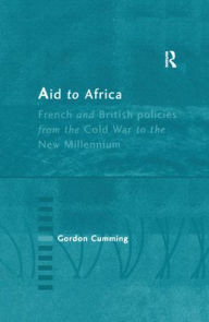 Title: Aid to Africa: French and British Policies from the Cold War to the New Millennium / Edition 1, Author: Gordon Cumming