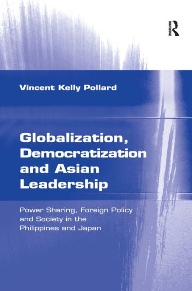 Globalization, Democratization and Asian Leadership: Power Sharing, Foreign Policy and Society in the Philippines and Japan / Edition 1