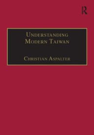 Title: Understanding Modern Taiwan: Essays in Economics, Politics and Social Policy / Edition 1, Author: Christian Aspalter