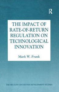 Title: The Impact of Rate-of-Return Regulation on Technological Innovation / Edition 1, Author: Mark W. Frank