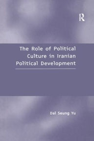 Title: The Role of Political Culture in Iranian Political Development / Edition 1, Author: Dal Seung Yu