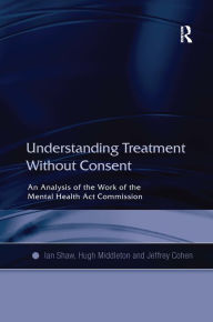 Title: Understanding Treatment Without Consent: An Analysis of the Work of the Mental Health Act Commission / Edition 1, Author: Ian Shaw