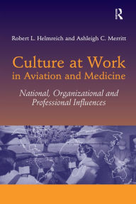 Title: Culture at Work in Aviation and Medicine: National, Organizational and Professional Influences / Edition 1, Author: Robert L. Helmreich
