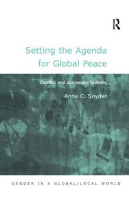 Title: Setting the Agenda for Global Peace: Conflict and Consensus Building / Edition 1, Author: Anna C. Snyder