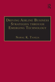 Title: Driving Airline Business Strategies through Emerging Technology / Edition 1, Author: Nawal K. Taneja