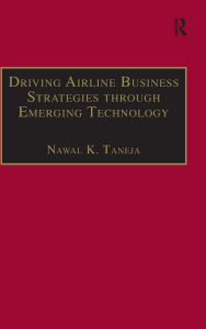 Title: Driving Airline Business Strategies through Emerging Technology / Edition 1, Author: Nawal K. Taneja