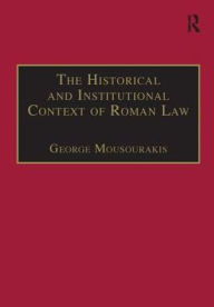 Title: The Historical and Institutional Context of Roman Law / Edition 1, Author: George Mousourakis