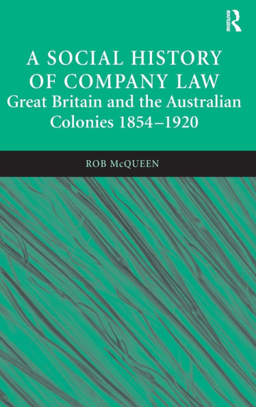 A Social History of Company Law: Great Britain and the Australian Colonies 1854-1920 / Edition 1