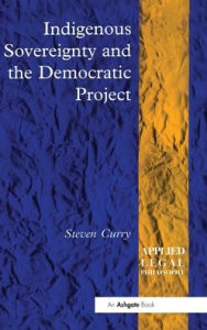 Title: Indigenous Sovereignty and the Democratic Project / Edition 1, Author: Steven Curry